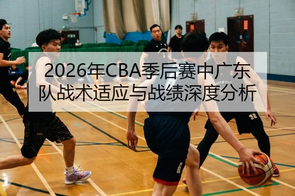2026年CBA季后赛中广东队战术适应与战绩深度分析