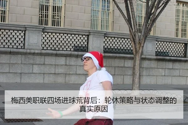 梅西美职联四场进球荒背后：轮休策略与状态调整的真实原因