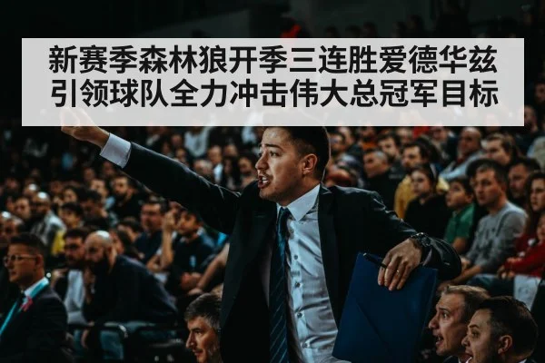 新赛季森林狼开季三连胜爱德华兹引领球队全力冲击伟大总冠军目标