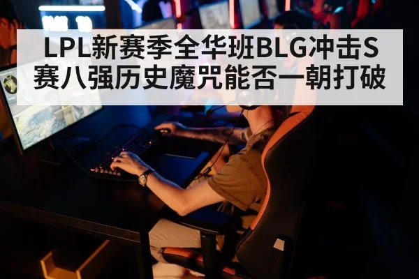 LPL新赛季全华班BLG冲击S赛八强历史魔咒能否一朝打破