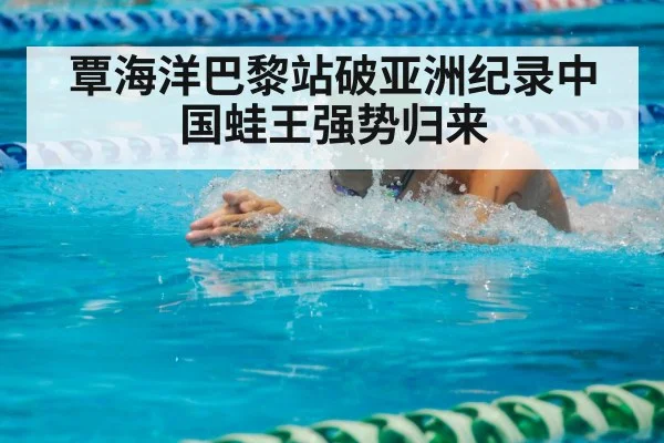 覃海洋巴黎站破亚洲纪录中国蛙王强势归来