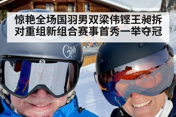 惊艳全场国羽男双梁伟铿王昶拆对重组新组合赛事首秀一举夺冠